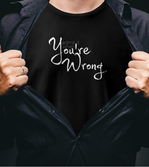Admit It When You're Wrong T-Shirt