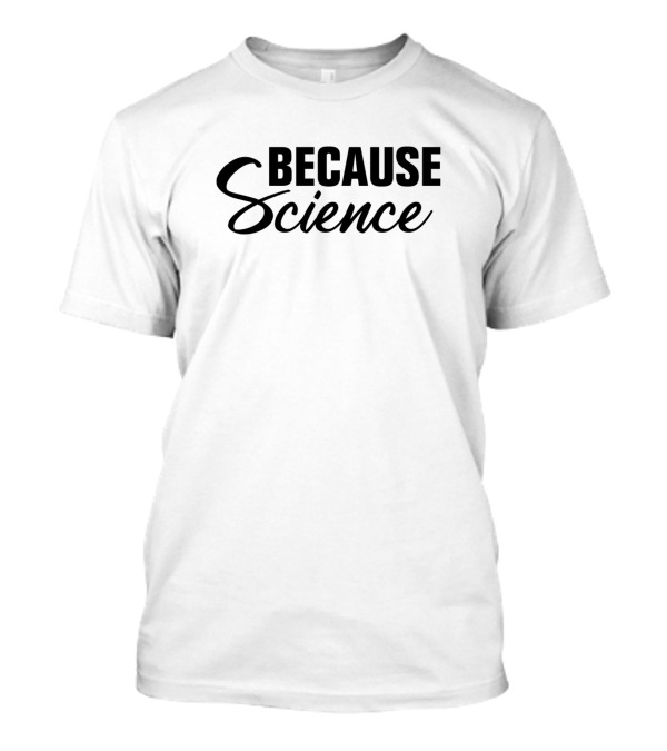 Because Science Nerd Funny Sarcastic T-Shirt