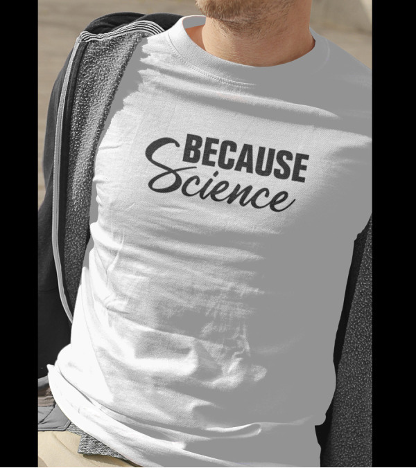 Because Science Nerd Funny Sarcastic T-Shirt