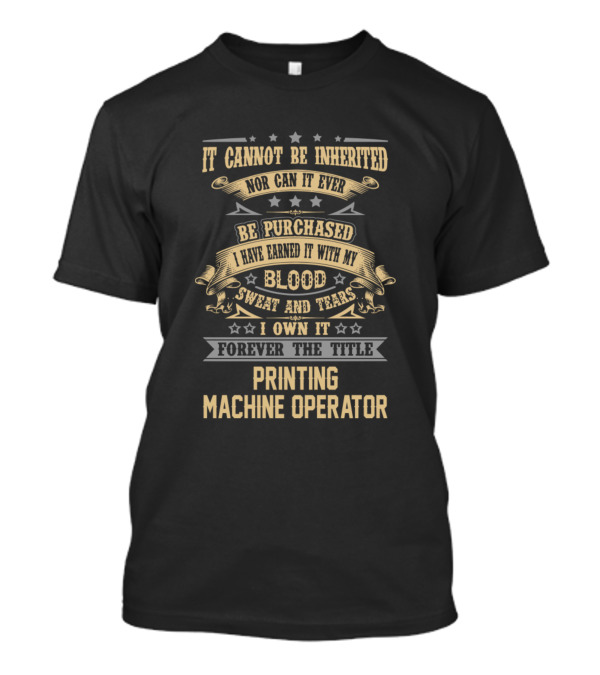 It Cannot Be Inherited Printing Machine Operator Forever The Title Blood Sweat And Tears T-Shirt