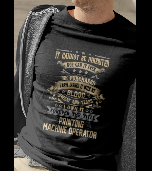 It Cannot Be Inherited Printing Machine Operator Forever The Title Blood Sweat And Tears T-Shirt