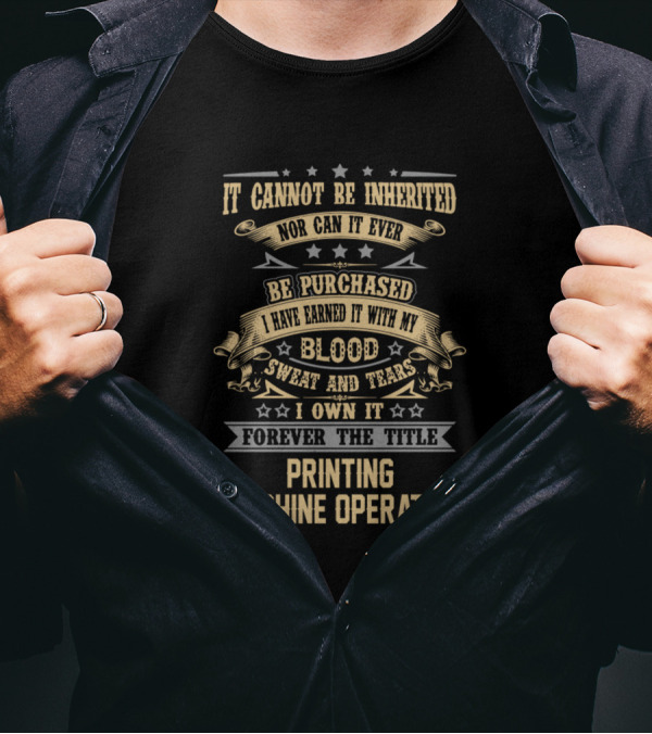 It Cannot Be Inherited Printing Machine Operator Forever The Title Blood Sweat And Tears T-Shirt