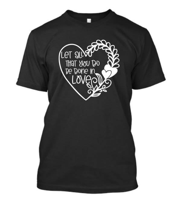Let All That You Do Be Done In Love Heart T-Shirt