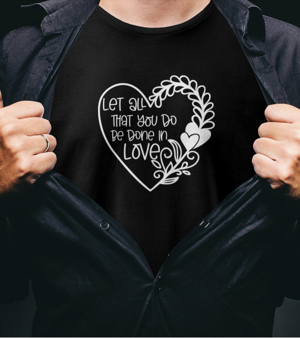 Let All That You Do Be Done In Love Heart T-Shirt