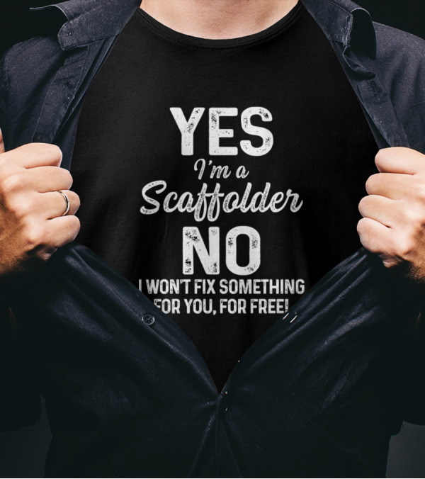 YES I'm A Scaffolder NO I Won't Fix Something For You, For Free T-Shirt