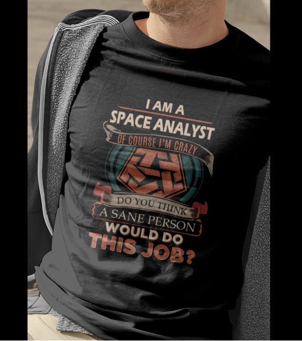 I Am A Space Analyst Of Course I'm Crazy Do You Think A Sane Person Would Do This Job T-Shirt