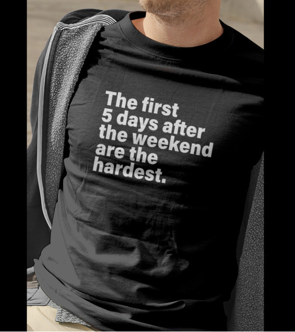 The First 5 Days After The Weekend Are The Hardest T-Shirt