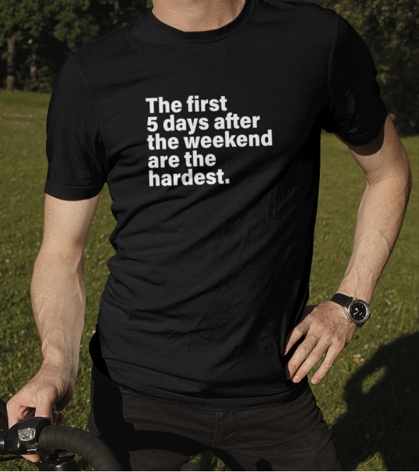 The First 5 Days After The Weekend Are The Hardest T-Shirt