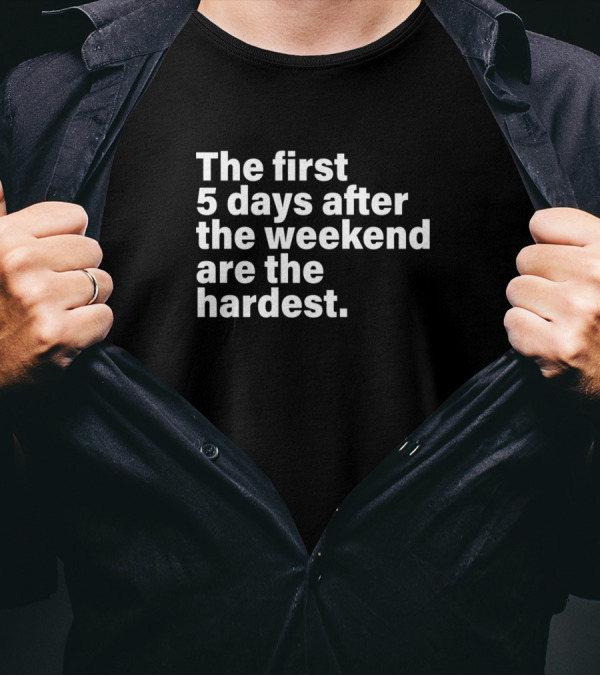 The First 5 Days After The Weekend Are The Hardest T-Shirt