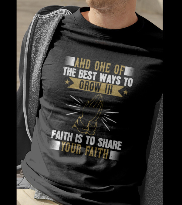 And One Of The Best Ways To Grow In Faith Is To Share Your Faith T-Shirt