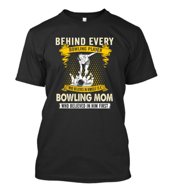 Behind Every Bowling Player Is A Bowling Mom Who Believed In Him First T-Shirt