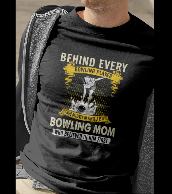 Behind Every Bowling Player Is A Bowling Mom Who Believed In Him First T-Shirt