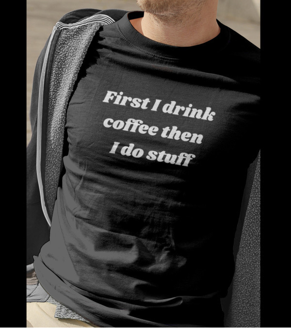 First I Drink Coffee Then I Do Stuff Vintage Font Motivational Phrase T-Shirt