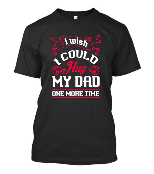 I Wish I Could Hug My Dad One More Time T-Shirt