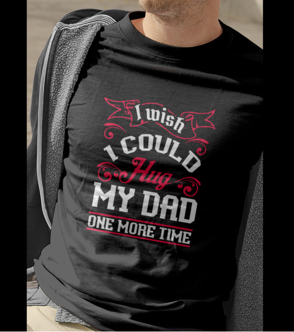 I Wish I Could Hug My Dad One More Time T-Shirt