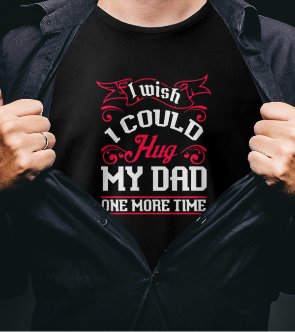 I Wish I Could Hug My Dad One More Time T-Shirt
