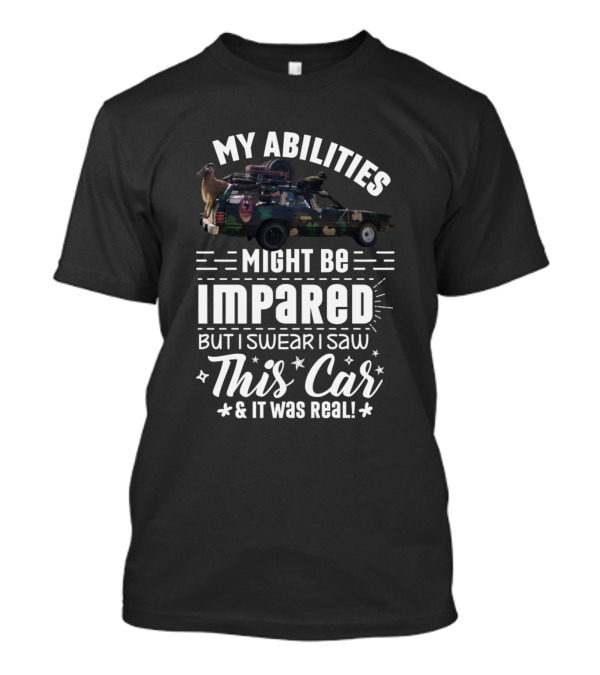 My Abilities Might Be Impared But I Swear I Saw This Car And It Was Real T-Shirt