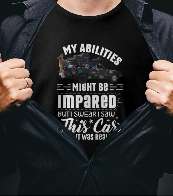My Abilities Might Be Impared But I Swear I Saw This Car And It Was Real T-Shirt