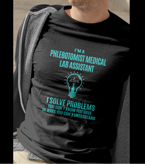 I'm A Phlebotomist Medical Lab Assistant I Solve Problems You Don't Know You Have In Ways You Can't Understand T-Shirt