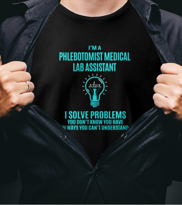 I'm A Phlebotomist Medical Lab Assistant I Solve Problems You Don't Know You Have In Ways You Can't Understand T-Shirt