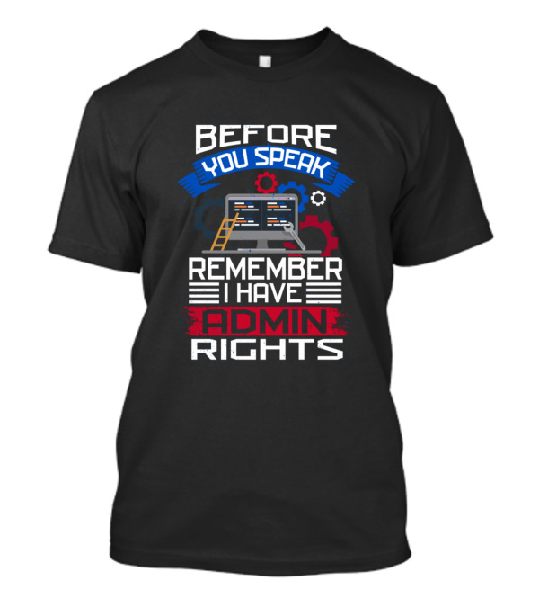 Before You Speak Remember I Have Admin Rights Computer Gear T-Shirt