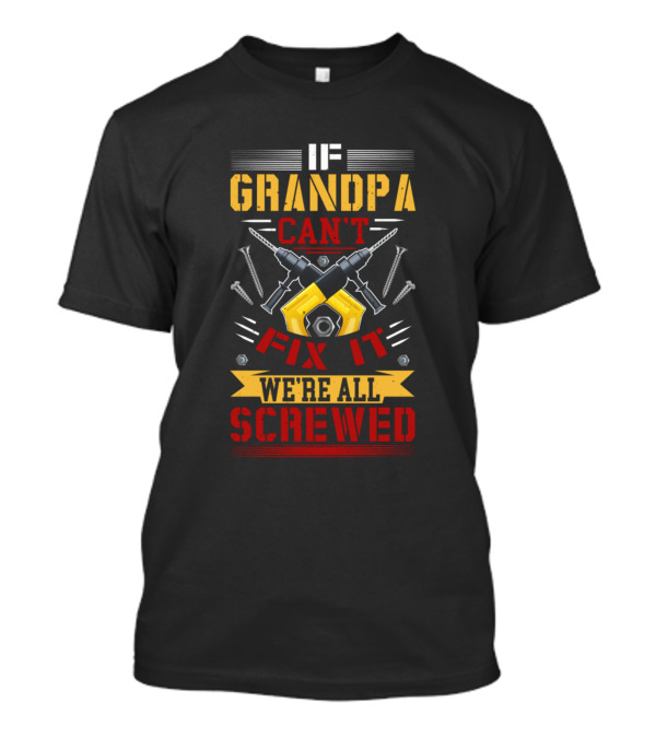If Grandpa Can't Fix It We're All Screwed Power Tools And Screws T-Shirt