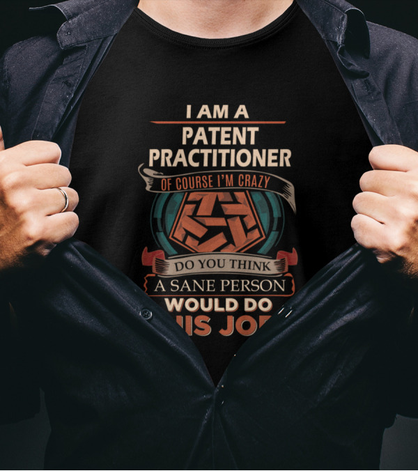 I Am A Patent Practitioner Of Course I'm Crazy Do You Think A Sane Person Would Do This Job? T-Shirt
