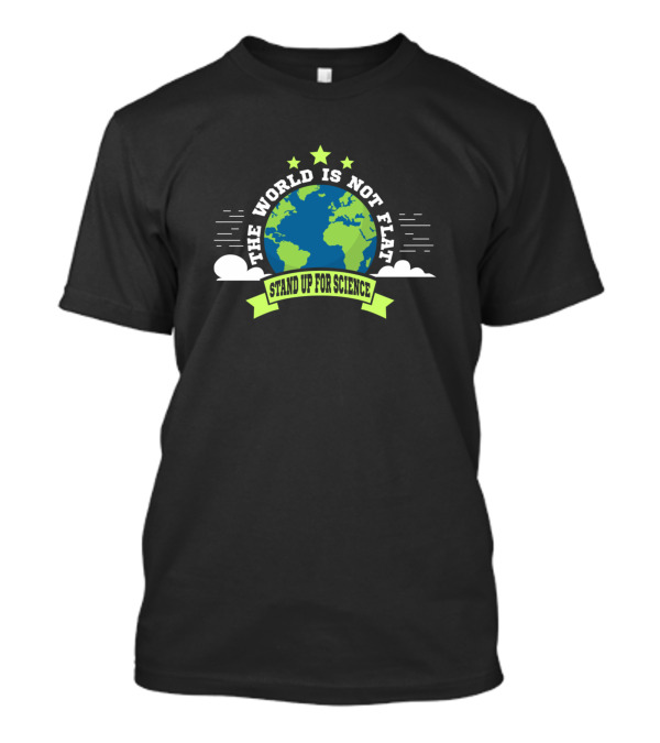 The World Is Not Flat Stand Up For Science Earth Advocacy T-Shirt