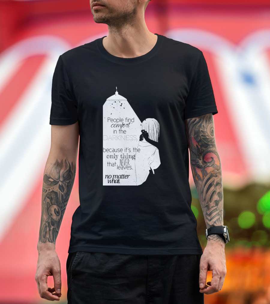 People Find Comfort in the Darkness Because It's the Only Thing That Never Leaves No Matter What T-Shirt