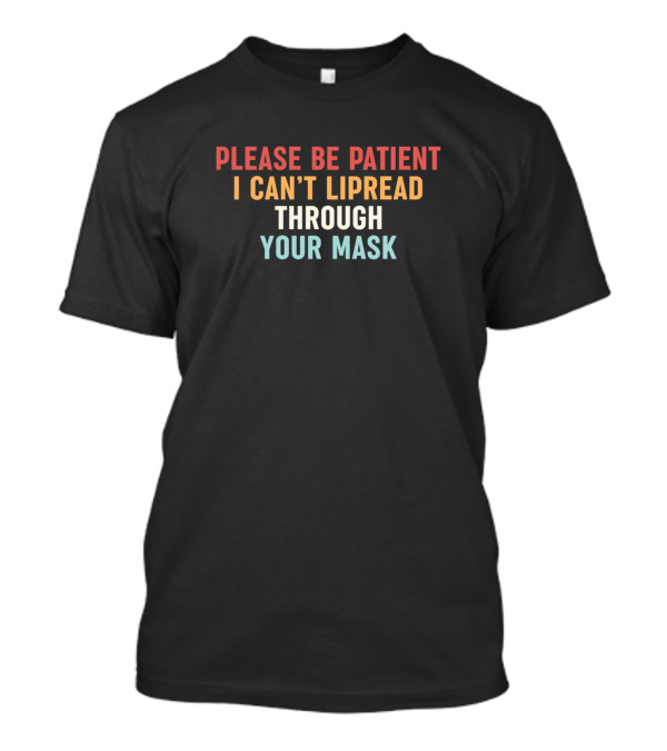 Please Be Patient I Can't Lipread Through Your Mask T-Shirt