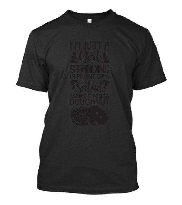 I'm Just A Girl Standing In Front Of A Salad Asking It To Be A Doughnut T-Shirt