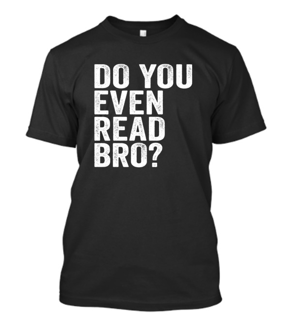 Do You Even Read Bro For Readers That Love Books T-Shirt