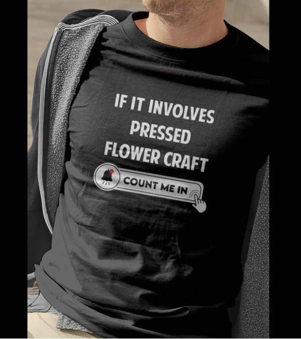 IF IT INVOLVES PRESSED FLOWER CRAFT COUNT ME IN T-Shirt