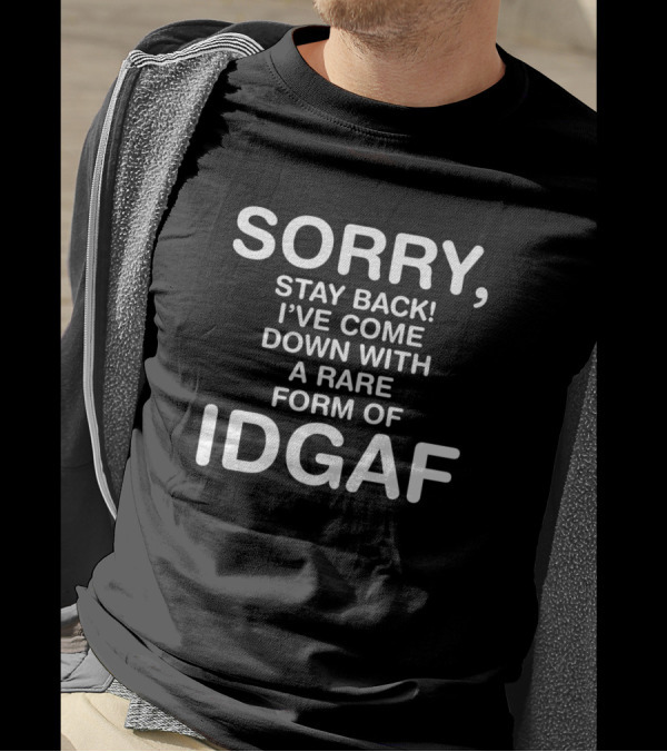 SORRY STAY BACK I'VE COME DOWN WITH A RARE FORM OF IDGAF T-Shirt