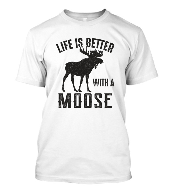 Life Is Better With A Moose T-Shirt
