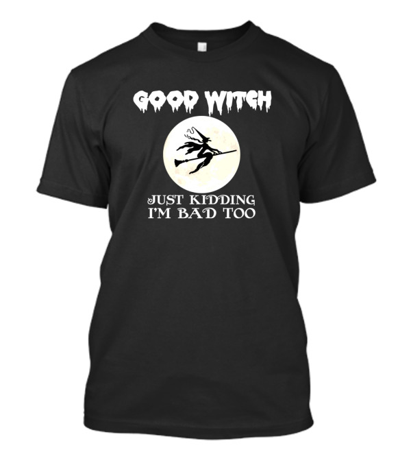 Good Witch Just Kidding I'm Bad Too Full Moon Halloween Humor Creepy Witch T-Shirt