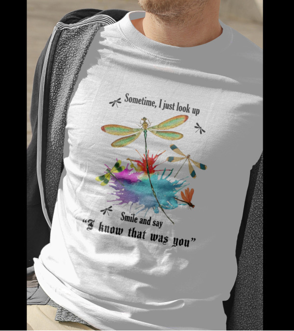 Dragonflies Sometime I Just Look Up Smile And Say I Know That Was You T-Shirt