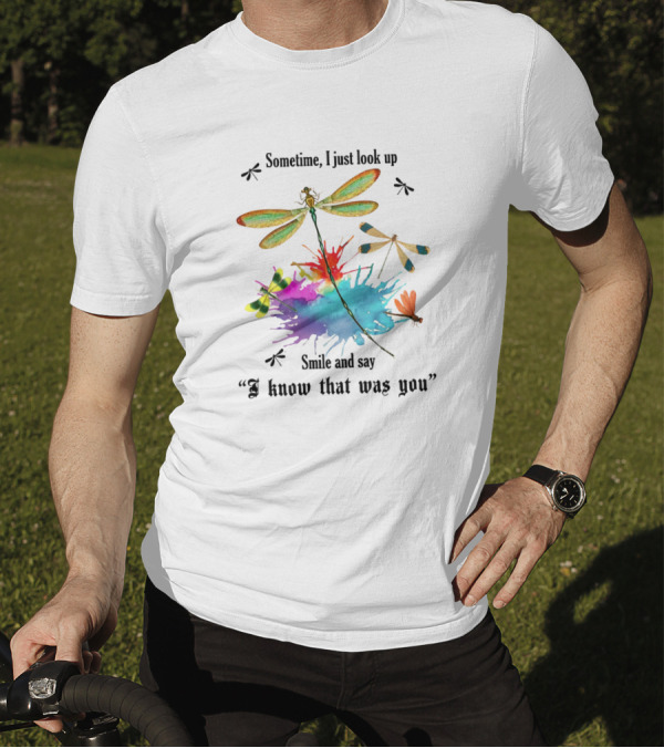 Dragonflies Sometime I Just Look Up Smile And Say I Know That Was You T-Shirt