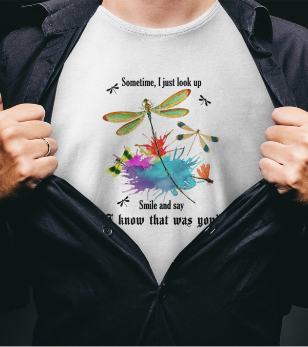 Dragonflies Sometime I Just Look Up Smile And Say I Know That Was You T-Shirt