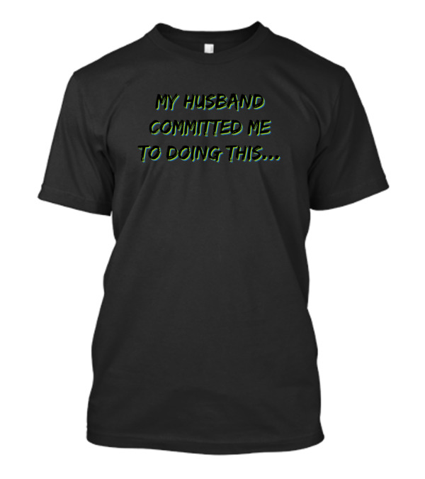 My Husband Committed Me To Doing This T-Shirt