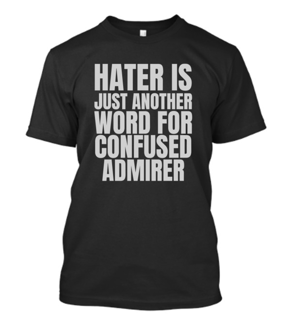 Hater Is Just Another Word For Confused Admirer T-Shirt