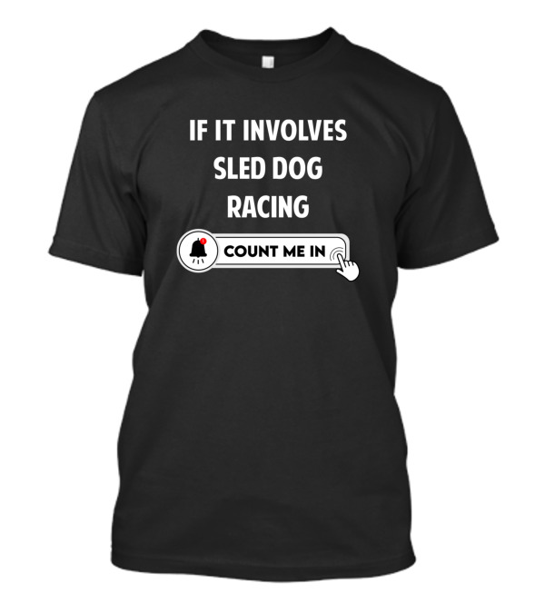 If It Involves Sled Dog Racing Count Me In Notification T-Shirt