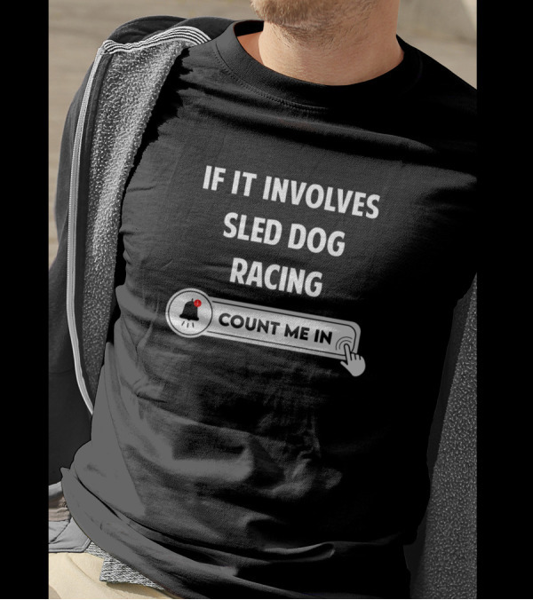 If It Involves Sled Dog Racing Count Me In Notification T-Shirt
