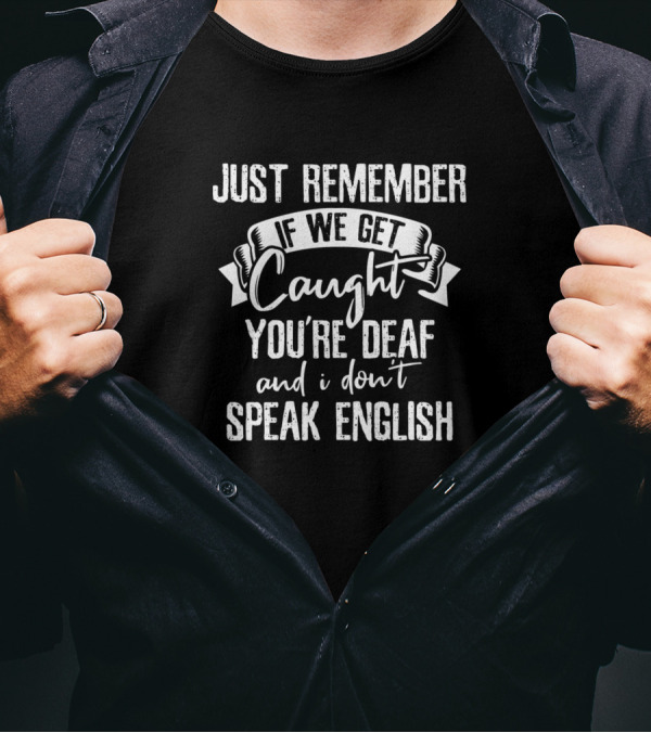 JUST REMEMBER IF WE GET CAUGHT YOU'RE DEAF AND I DON'T SPEAK ENGLISH T-Shirt