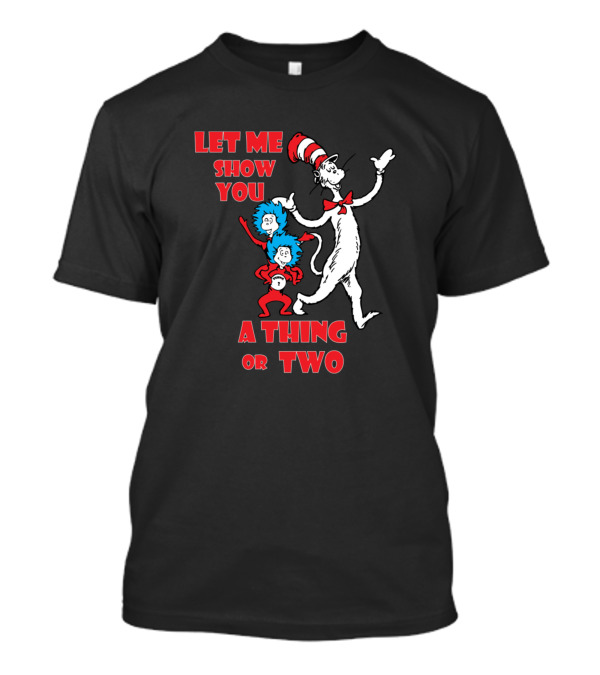 Let Me Show You A Thing Or Two With Cat In The Hat And Thing One And Thing Two T-Shirt