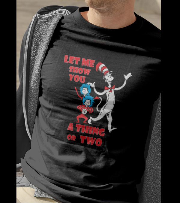 Let Me Show You A Thing Or Two With Cat In The Hat And Thing One And Thing Two T-Shirt
