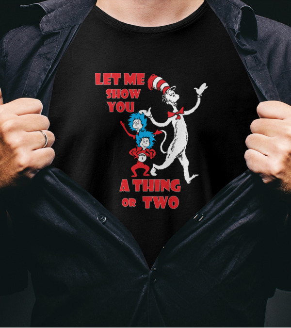 Let Me Show You A Thing Or Two With Cat In The Hat And Thing One And Thing Two T-Shirt