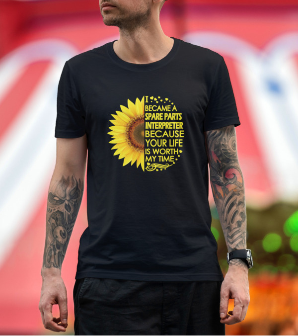 Premium T-Shirt: I Became a Spare Parts Interpreter Because Your Life Is Worth My Time Sunflower T-Shirt I Became a Spare Parts Interpreter Because Your Life Is Worth My Time Sunflower T-Shirt