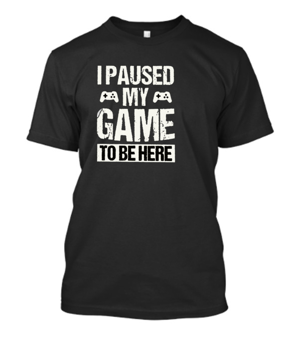 I Paused My Game To Be Here Funny Gaming Shirt Controller T-Shirt