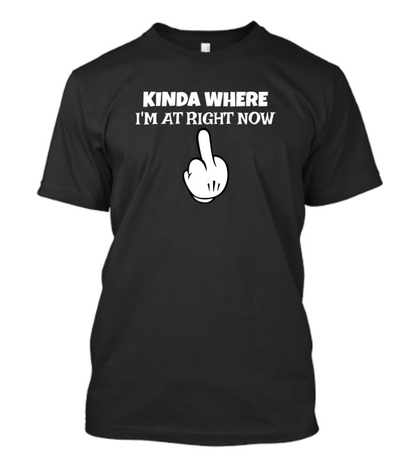 Kinda Where I'm At Right Now Middle Finger Gesture T-Shirt